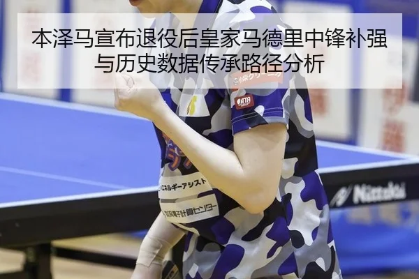 本泽马宣布退役后皇家马德里中锋补强与历史数据传承路径分析