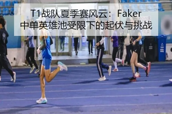 T1战队夏季赛风云：Faker中单英雄池受限下的起伏与挑战